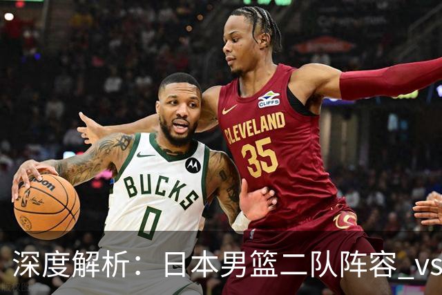 深度解析：日本男篮二队阵容 vs 中国男篮，胜负手在哪里？