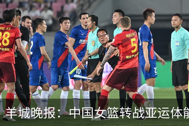 羊城晚报：中国女篮转战亚运体能承压 韩旭离队杨舒予压力更大